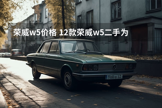 荣威w5价格 12款荣威w5二手为什么便宜