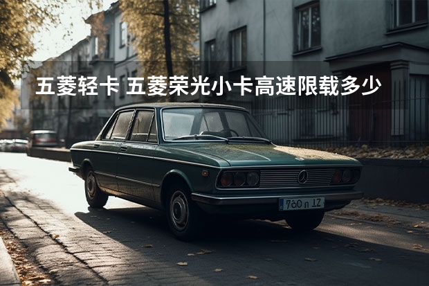 五菱轻卡 五菱荣光小卡高速限载多少？