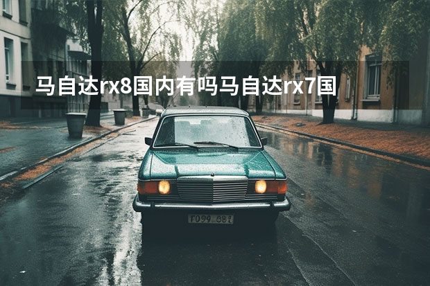 马自达rx8国内有吗马自达rx7国内有吗