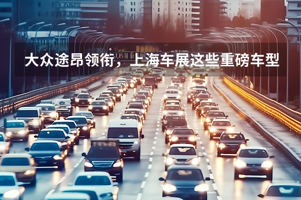 大众途昂领衔，上海车展这些重磅车型值得一看 北京车展前瞻|领航/全新哈弗H2/途观X，车展重磅SUV都在这 上海车展：一汽-大众ID.6 CROZZ正式亮相 同时开启预定