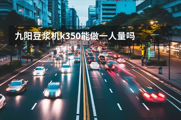 九阳豆浆机k350能做一人量吗