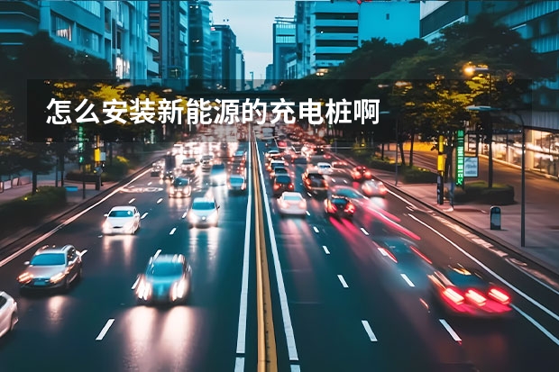 怎么安装新能源的充电桩啊