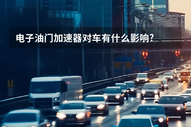电子油门加速器对车有什么影响?