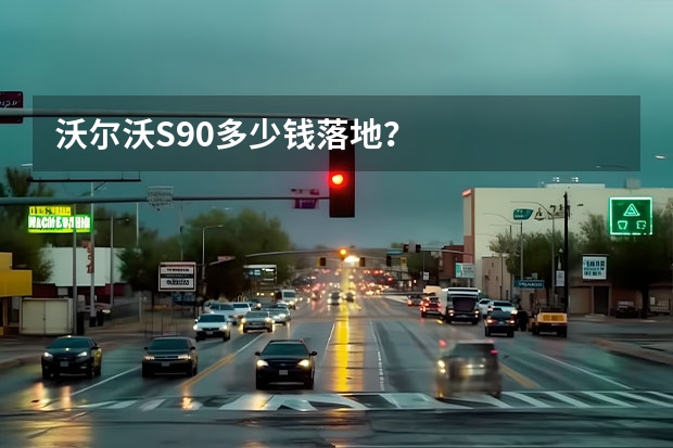 沃尔沃S90多少钱落地？