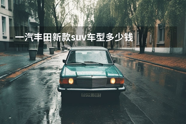 一汽丰田新款suv车型多少钱