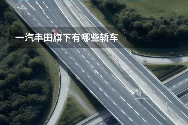 一汽丰田旗下有哪些轿车