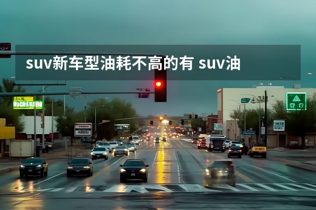 suv新车型油耗不高的有 suv油耗最低的车排行榜