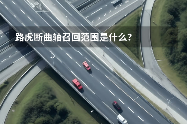 路虎断曲轴召回范围是什么？