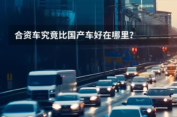 合资车究竟比国产车好在哪里?