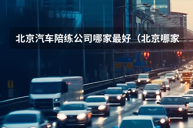 北京汽车陪练公司哪家最好（北京哪家陪练好啊？汽车陪练推荐！）
