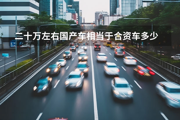 二十万左右国产车相当于合资车多少
