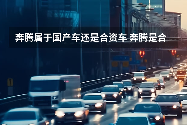 奔腾属于国产车还是合资车 奔腾是合资车还是国产车