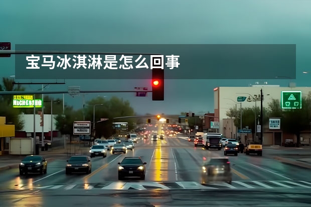 宝马冰淇淋是怎么回事