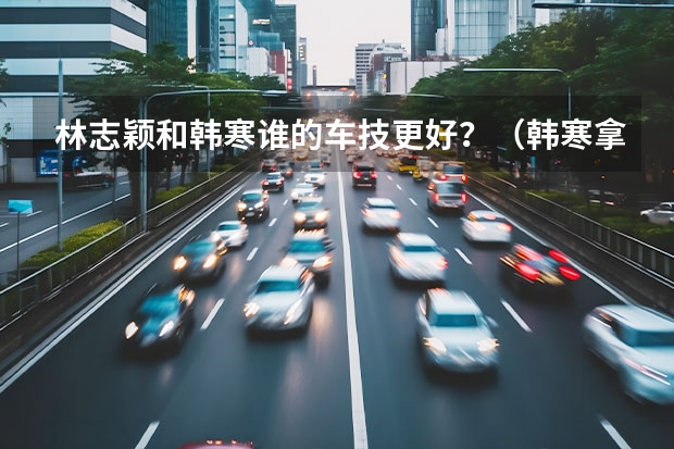 林志颖和韩寒谁的车技更好？（韩寒拿下超跑冠军，“韩寒时代”是否又要来临？）