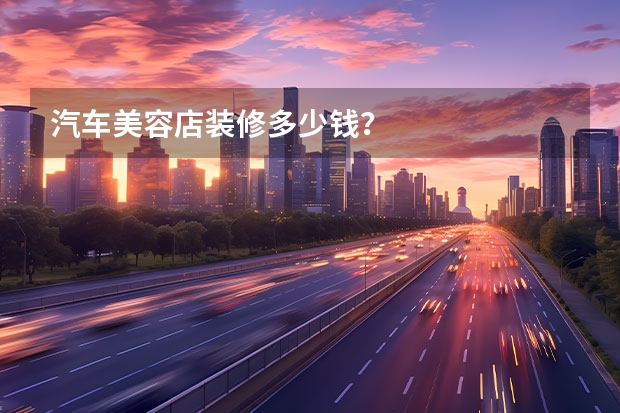 汽车美容店装修多少钱？