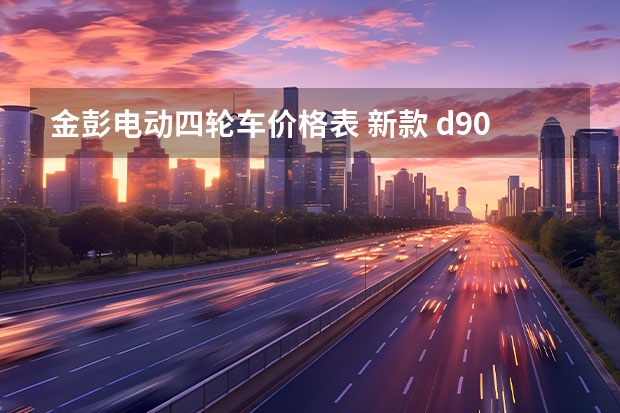 金彭电动四轮车价格表 新款 d90能上牌吗