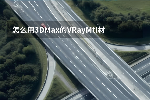 怎么用3DMax的VRayMtl材质制作汽车车漆？用3DMax的VRayMtl材质制作汽车车漆的教程