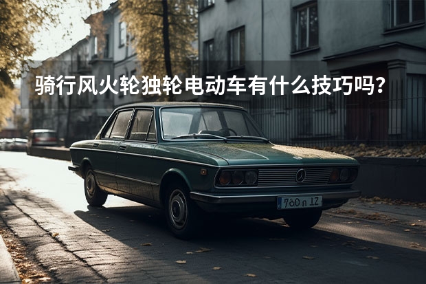 骑行风火轮独轮电动车有什么技巧吗?