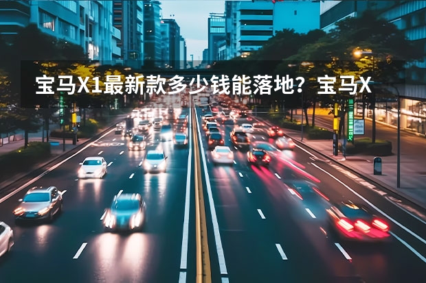 宝马X1最新款多少钱能落地？宝马X1报价