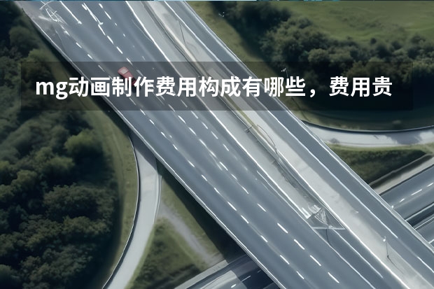 mg动画制作费用构成有哪些，费用贵不贵呢？