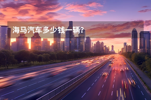 海马汽车多少钱一辆？