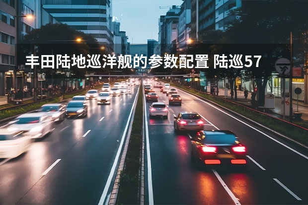 丰田陆地巡洋舰的参数配置 陆巡5700V8最早是几几款？