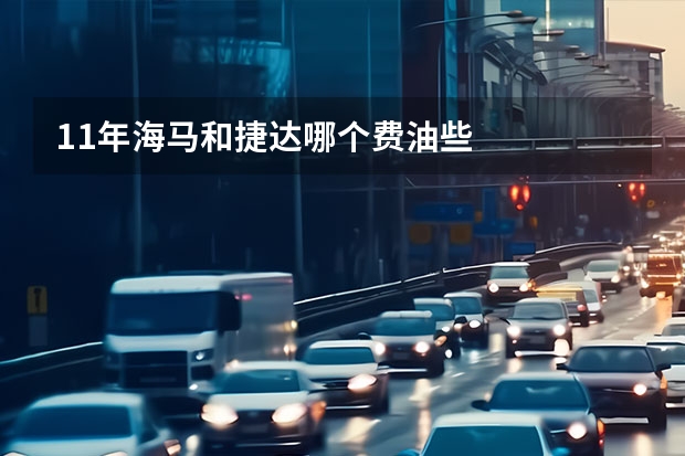 11年海马和捷达哪个费油些