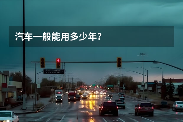 汽车一般能用多少年？