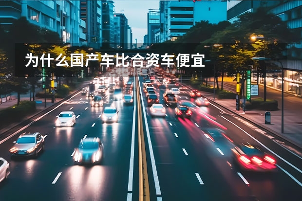 为什么国产车比合资车便宜