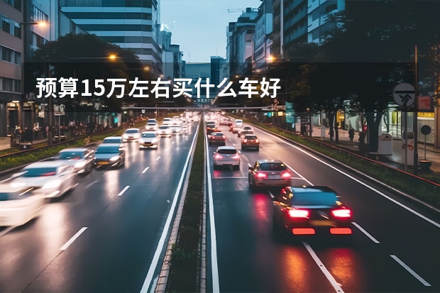 预算15万左右买什么车好