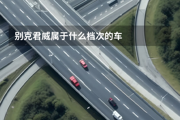 别克君威属于什么档次的车