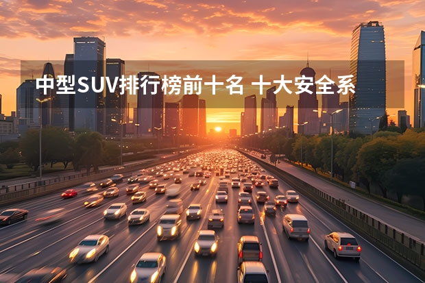 中型SUV排行榜前十名 十大安全系数最高suv