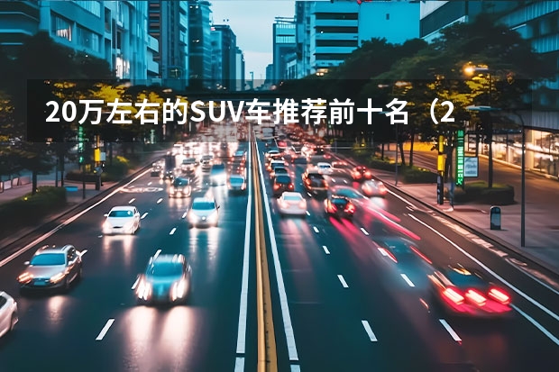 20万左右的SUV车推荐前十名（20万左右SUV排行榜前十名详细介绍）