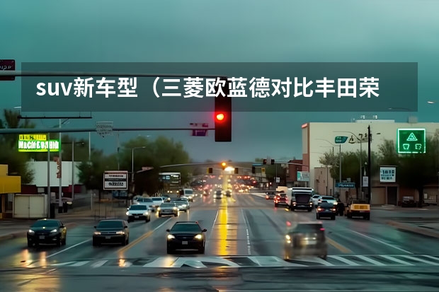suv新车型（三菱欧蓝德对比丰田荣放，谁能兼顾舒适家用还可轻度越野）