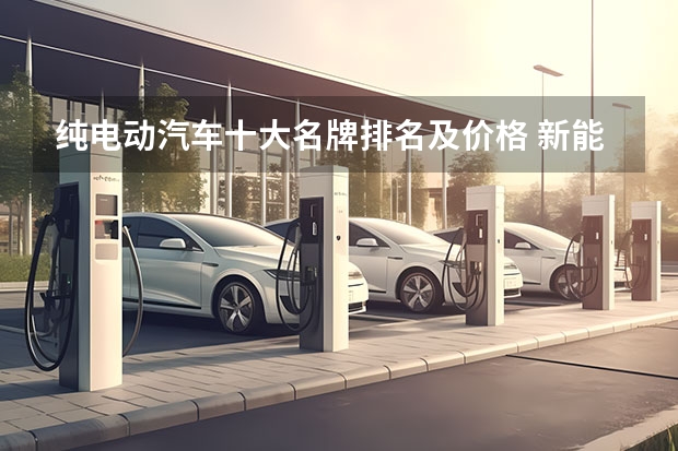 纯电动汽车十大名牌排名及价格 新能源电动汽车排行榜前十名