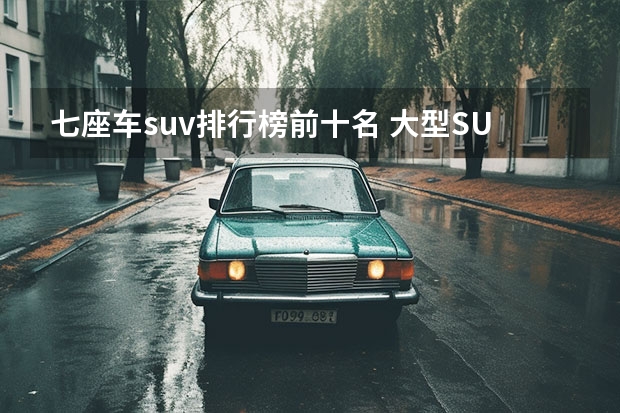 七座车suv排行榜前十名 大型SUV销量排行榜前十名
