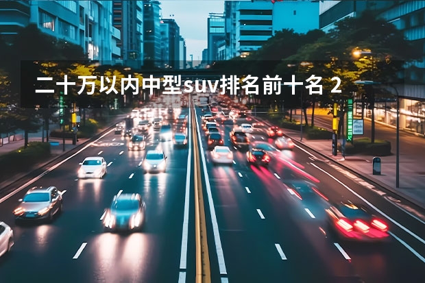 二十万以内中型suv排名前十名 20万的suv车排行榜前十名